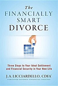 The Financially Smart Divorce: 3 Steps to Your Ideal Settlement and Financial Security in Your New Life (Paperback)