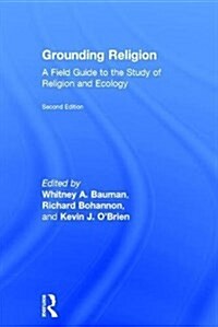 Grounding Religion : A Field Guide to the Study of Religion and Ecology (Hardcover, 2 ed)