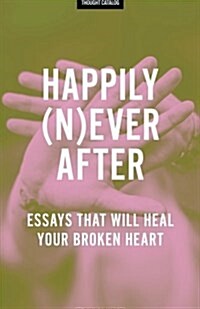 Happily (N)Ever After: Essays That Will Heal Your Broken Heart (Paperback)