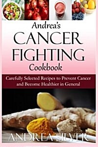 Andreas Cancer Fighting Cookbook: Carefully Selected Recipes to Prevent Cancer and Become Healthier in General (Paperback)