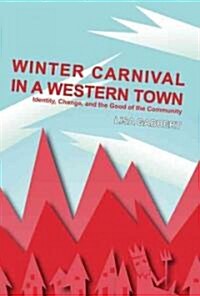 Winter Carnival in a Western Town: Identity, Change and the Good of the Community: Ritual, Festival, and Celebration, Volume 1 (Hardcover)