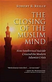 The Closing of the Muslim Mind: How Intellectual Suicide Created the Modern Islamist Crisis (Paperback)