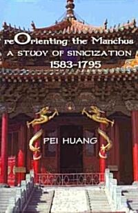 Reorienting the Manchus: A Study of Sinicization, 1583-1795 (Hardcover)