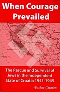 When Courage Prevailed: The Rescue and Survival of Jews in the Independent State of Croatia 1941-1945 (Paperback)