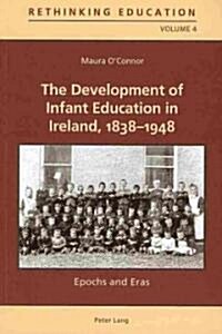 The Development of Infant Education in Ireland, 1838-1948: Epochs and Eras (Paperback)