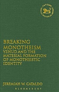 Breaking Monotheism : Yehud and the Material Formation of Monotheistic Identity (Hardcover)