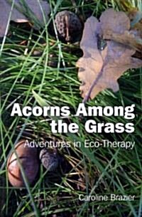 Acorns Among the Grass - Adventures in Eco-therapy (Paperback)