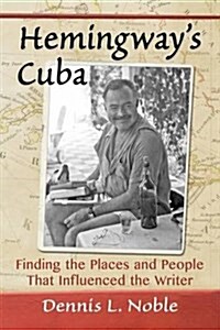 Hemingways Cuba: Finding the Places and People That Influenced the Writer (Paperback)