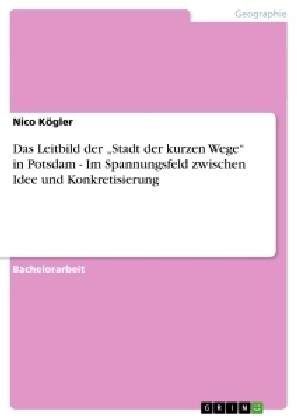 Das Leitbild der Stadt der kurzen Wege in Potsdam - Im Spannungsfeld zwischen Idee und Konkretisierung (Paperback)