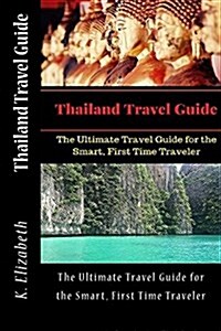 Thailand Travel Guide: The Ultimate Travel Guide for the Smart, First Time Traveler (Paperback)