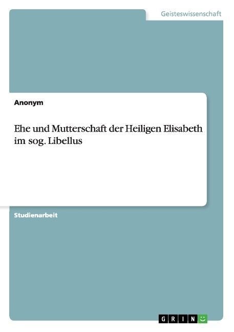 Ehe Und Mutterschaft Der Heiligen Elisabeth Im Sog. Libellus (Paperback)