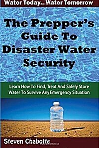 The Preppers Guide to Disaster Water Security: Learn How to Find, Treat and Safely Store Water to Survive Any Emergency Situation (Paperback)