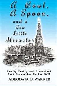 A Bowl, a Spoon, and a Few Little Miracles: How My Family and I Survived Nazi Occupation During WWII (Paperback)