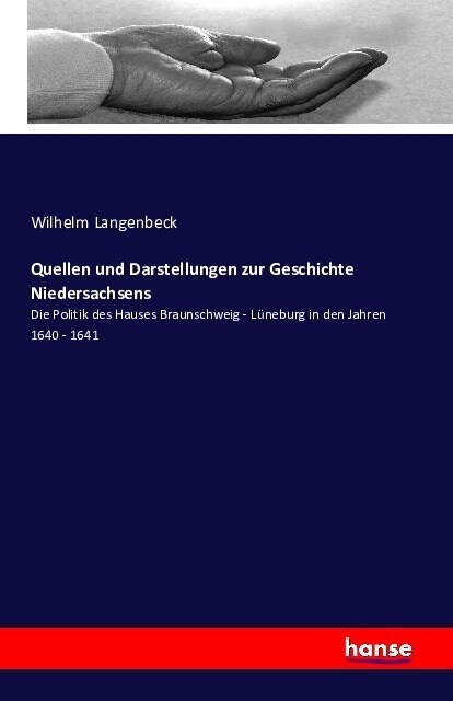 Quellen und Darstellungen zur Geschichte Niedersachsens: Die Politik des Hauses Braunschweig - L?eburg in den Jahren 1640 - 1641 (Paperback)