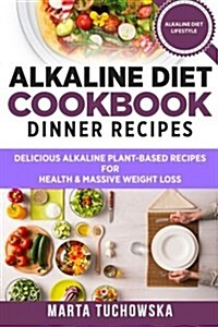 Alkaline Diet Cookbook: Dinner Recipes: Delicious Alkaline Plant-Based Recipes for Health & Massive Weight Loss (Paperback)