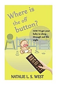 Where Is the Off Button?: How to Get Your Baby to Sleep Through Out the Night (Paperback)