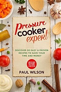 Pressure Cooker Expert: Discover 50 Easy & Proven Recipes to Save Your Time and Money (Paperback)