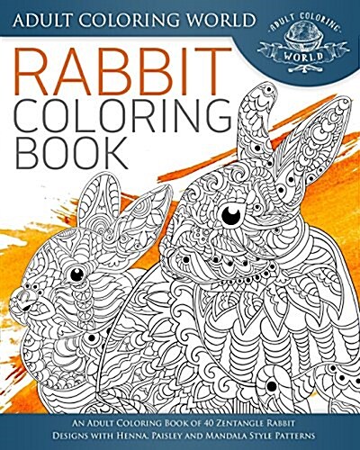 Rabbit Coloring Book: An Adult Coloring Book of 40 Zentangle Rabbit Designs with Henna, Paisley and Mandala Style Patterns (Paperback)