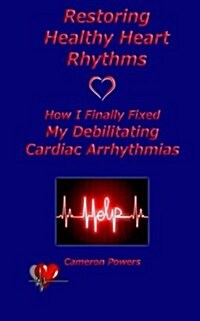 Restoring Healthy Heart Rhythms: How I Finally Fixed My Debilitating Cardiac Arrhythmias (Paperback)