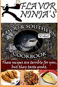 Flavor Ninjas Bayou & Southern Cookbook: These Recipes Are Terrible for You, But They Taste Great (Paperback)