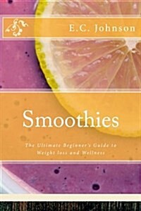 Smoothies: The Ultimate Beginners Guide to Weight Loss and Wellness (Paperback)