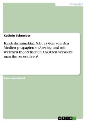 Kinderkriminalit?. Gibt es den von den Medien propagierten Anstieg und mit welchen theoretischen Ans?zen versucht man ihn zu erkl?en? (Paperback)