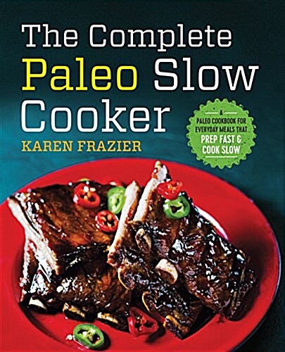 The Complete Paleo Slow Cooker: A Paleo Cookbook for Everyday Meals That Prep Fast & Cook Slow (Paperback)