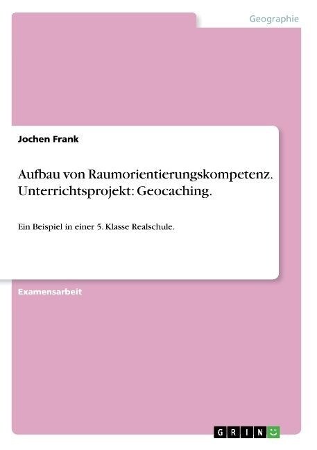 Aufbau von Raumorientierungskompetenz. Unterrichtsprojekt: Geocaching.: Ein Beispiel in einer 5. Klasse Realschule. (Paperback)