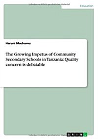 The Growing Impetus of Community Secondary Schools in Tanzania: Quality Concern Is Debatable (Paperback)