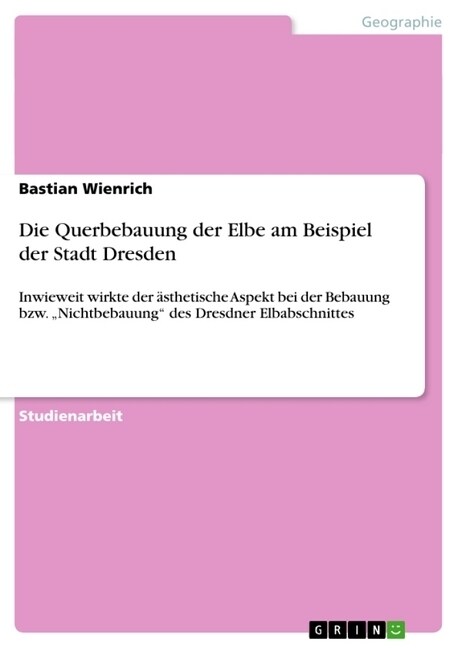 Die Querbebauung der Elbe am Beispiel der Stadt Dresden: Inwieweit wirkte der ?thetische Aspekt bei der Bebauung bzw. Nichtbebauung des Dresdner El (Paperback)