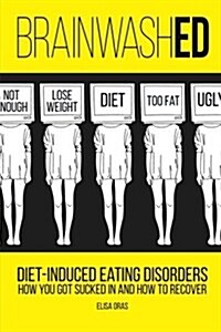 Brainwashed: Diet-Induced Eating Disorders. How You Got Sucked in and How to Recover (Paperback)
