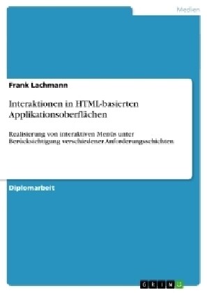 Interaktionen in HTML-basierten Applikationsoberfl?hen: Realisierung von interaktiven Men? unter Ber?ksichtigung verschiedener Anforderungsschichte (Paperback)