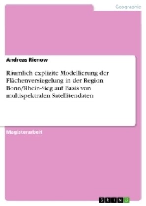 R?mlich explizite Modellierung der Fl?henversiegelung in der Region Bonn/Rhein-Sieg auf Basis von multispektralen Satellitendaten (Paperback)