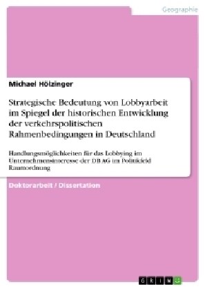 Strategische Bedeutung von Lobbyarbeit im Spiegel der historischen Entwicklung der verkehrspolitischen Rahmenbedingungen in Deutschland: Handlungsm?l (Paperback)