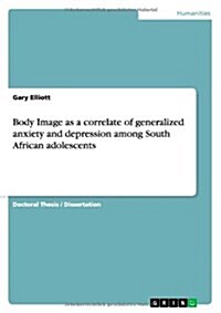 Body Image as a Correlate of Generalized Anxiety and Depression Among South African Adolescents (Paperback)