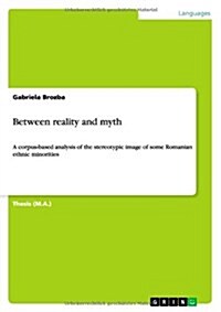Between reality and myth: A corpus-based analysis of the stereotypic image of some Romanian ethnic minorities (Paperback)