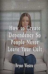 How to Create Dependency So People Never Leave Your Cult (Paperback)