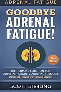 Adrenal Fatigue: Goodbye - Adrenal Fatigue! the Ultimate Solution for - Adrenal Fatigue & Adrenal Burnout: Adrenal Diet - Hormone Reset (Paperback)