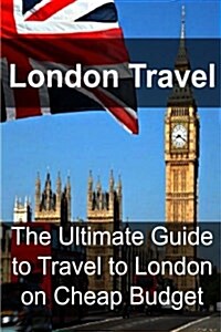 London Travel: The Ultimate Guide to Travel to London on Cheap Budget: London Travel, London Travel Book, London Travel Guide, London (Paperback)