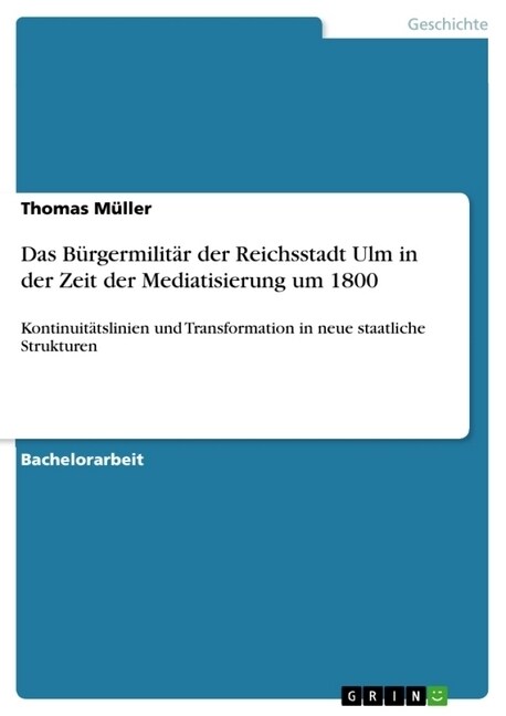 Das B?germilit? der Reichsstadt Ulm in der Zeit der Mediatisierung um 1800: Kontinuit?slinien und Transformation in neue staatliche Strukturen (Paperback)