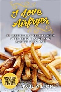 I Love Airfryer: 25 Irresistible Recipes with Deep-Fried Flavor and Almost Zero Fat! (Paperback)