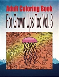 Adult Coloring Book for Grown Ups Too Vol. 3 (Paperback)