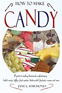 How to Make Candy: A Guide to Making Homemade Confectionary - Boiled Sweets, Taffies, Fruit Candies, Butterscotch, Fondants, Creams and M (Paperback)