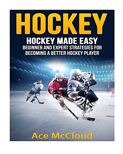 Hockey: Hockey Made Easy: Beginner and Expert Strategies for Becoming a Better Hockey Player (Paperback)