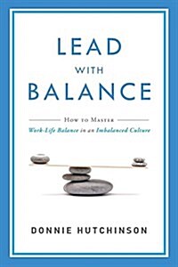 Lead with Balance: How to Master Work-Life Balance in an Imbalanced Culture (Paperback)