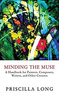 Minding the Muse: A Handbook for Painters, Composers, Writers, and Other Creators (Paperback)