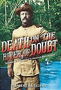 Death on the River of Doubt: Theodore Roosevelts Amazon Adventure (Hardcover)