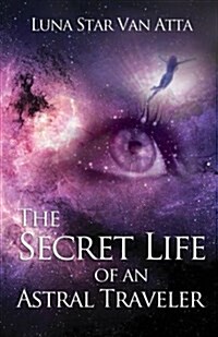 The Secret Life of an Astral Traveler: Adventures Out-Of-Body for Healing and Romance (Paperback)