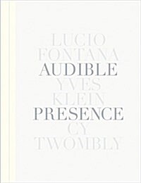 Audible Presence: Lucio Fontana, Yves Klein, Cy Twombly (Hardcover)