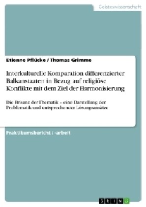 Interkulturelle Komparation differenzierter Balkanstaaten in Bezug auf religi?e Konflikte mit dem Ziel der Harmonisierung: Die Brisanz der Thematik - (Paperback)